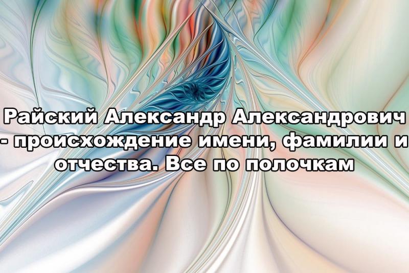 Райский Александр – особенности характера при таком имени и фамилии. От А до Я