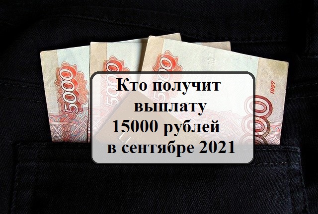 Кто получит выплату 15000 рублей в сентябре 2021