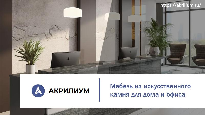 «Акрилиум»: Мебель из искусственного камня для дома и офиса — качество, проверенное временем